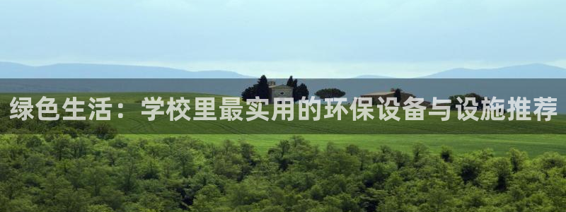 杏宇注册app：绿色生活：学校里最实用的环保设备与设施推荐