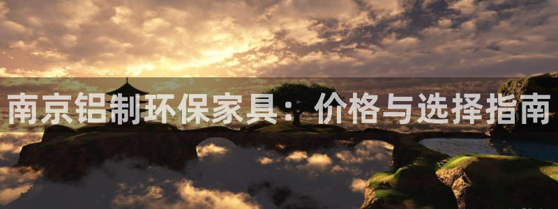 杏宇测速娱乐：南京铝制环保家具：价格与选择指南