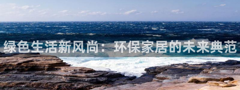 杏宇平台开户：绿色生活新风尚：环保家居的未来典范