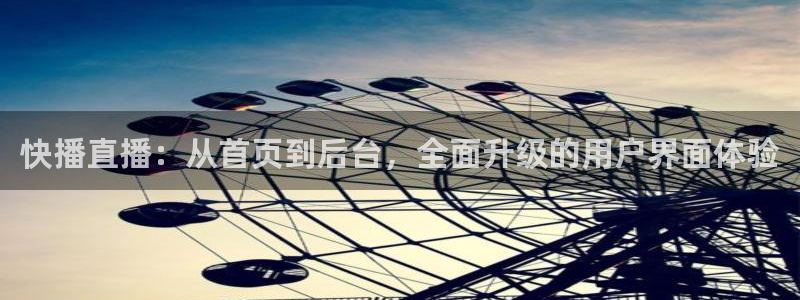 龙门镖局1.5在线观看免费完整版：快播直播：从首页到后台，全面升级的用户界面体验