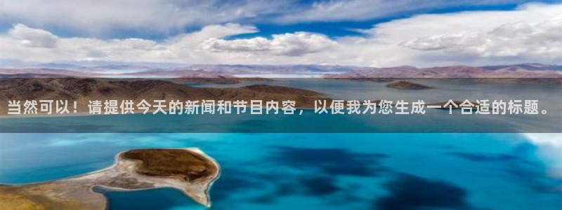 龙门体育直播：当然可以！请提供今天的新闻和节目内容，以便我为您生成一个合适的标题。