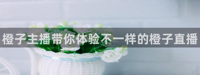龙门直播app足球直播下载手机版：橙子主播带你体验不一样的橙子直播