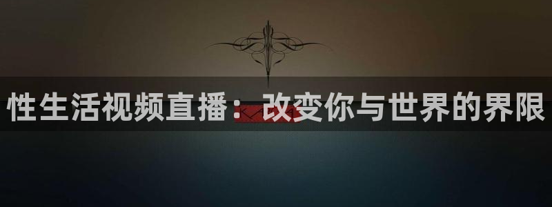 下载龙门体育直播：性生活视频直播：改变你与世界的界限