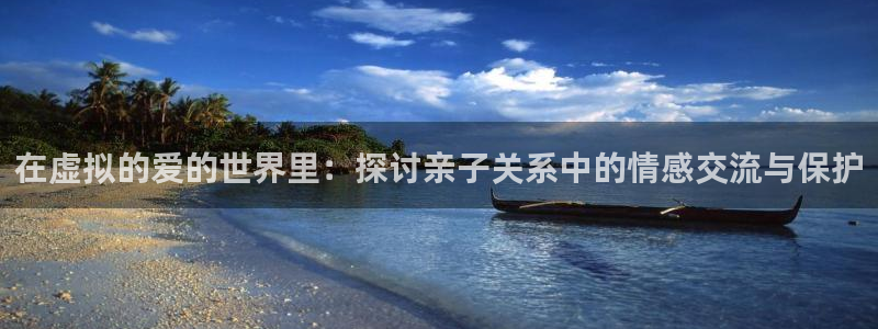 龙门直播体育免费观看：在虚拟的爱的世界里：探讨亲子关系中的情感交流与保护