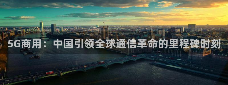 龙门直播官网入口首页：5G商用：中国引领全球通信革命的里程碑时刻