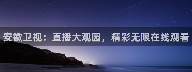 龙门直播app足球直播下载：安徽卫视：直播大观园，精彩无限在线观看